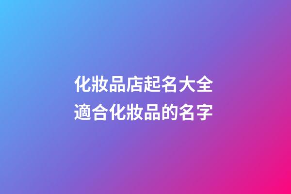 化妝品店起名大全 適合化妝品的名字-第1張-店鋪起名-玄機派